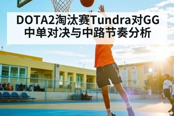DOTA2淘汰赛Tundra对GG中单对决与中路节奏分析