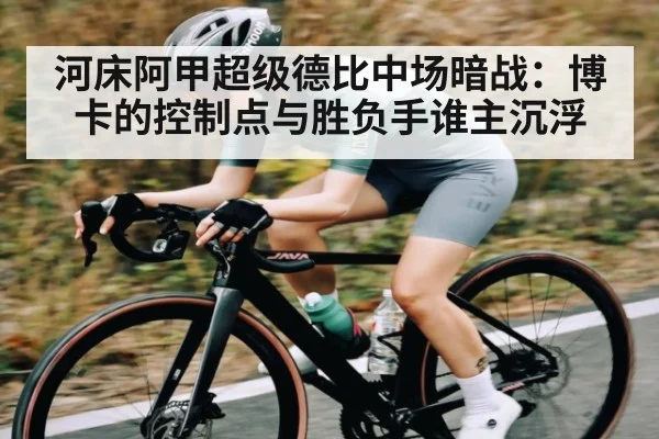 河床阿甲超级德比中场暗战：博卡的控制点与胜负手谁主沉浮